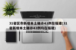 31省区市新增本土确诊43例在福建(31省新增本土确诊43例均在福建)
