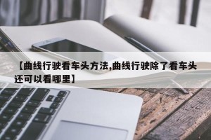 【曲线行驶看车头方法,曲线行驶除了看车头还可以看哪里】