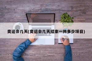 奥运会几天(奥运会几天结束一共多少项目)