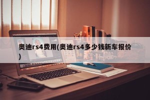 奥迪rs4费用(奥迪rs4多少钱新车报价)