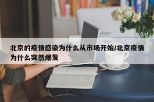 北京的疫情感染为什么从市场开始/北京疫情为什么突然爆发