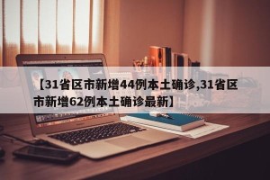 【31省区市新增44例本土确诊,31省区市新增62例本土确诊最新】