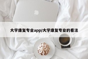大学康复专业app/大学康复专业的看法