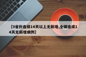 【9省份连续14天以上无新增,全国连续14天无新增病例】