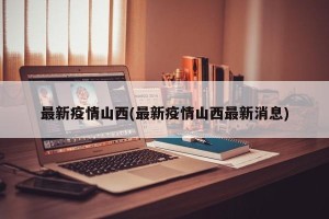 最新疫情山西(最新疫情山西最新消息)