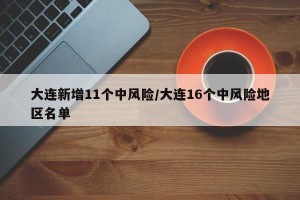 大连新增11个中风险/大连16个中风险地区名单