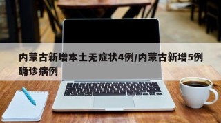 内蒙古新增本土无症状4例/内蒙古新增5例确诊病例