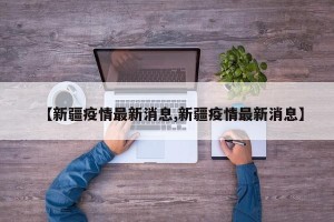 【新疆疫情最新消息,新疆疫情最新消息】