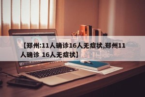 【郑州:11人确诊16人无症状,郑州11人确诊 16人无症状】