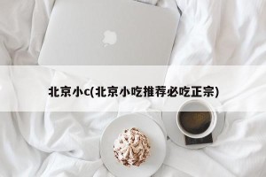 北京小c(北京小吃推荐必吃正宗)