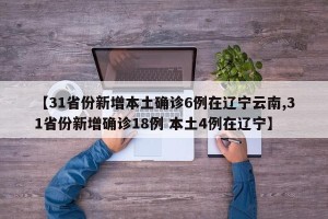 【31省份新增本土确诊6例在辽宁云南,31省份新增确诊18例 本土4例在辽宁】