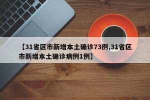 【31省区市新增本土确诊73例,31省区市新增本土确诊病例1例】