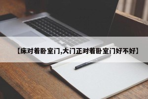 【床对着卧室门,大门正对着卧室门好不好】