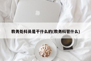 教务处科员是干什么的(教务科管什么)