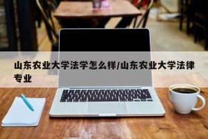 山东农业大学法学怎么样/山东农业大学法律专业