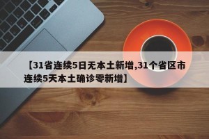 【31省连续5日无本土新增,31个省区市连续5天本土确诊零新增】