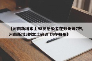 【河南新增本土98例感染者在郑州等7市,河南新增3例本土确诊 均在郑州】
