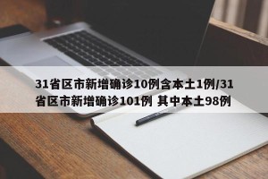 31省区市新增确诊10例含本土1例/31省区市新增确诊101例 其中本土98例