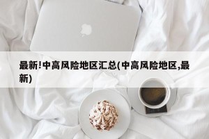 最新!中高风险地区汇总(中高风险地区,最新)