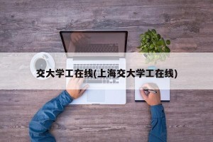 交大学工在线(上海交大学工在线)
