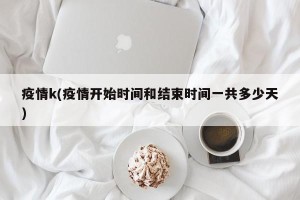 疫情k(疫情开始时间和结束时间一共多少天)