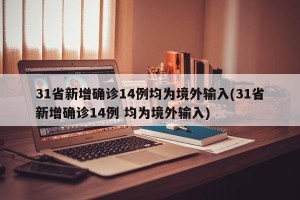 31省新增确诊14例均为境外输入(31省新增确诊14例 均为境外输入)