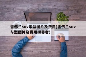 雪佛兰suv车型图片及费用(雪佛兰suv车型图片及费用探界者)