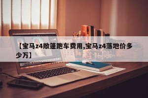 【宝马z4敞篷跑车费用,宝马z4落地价多少万】
