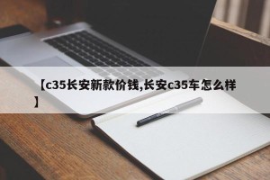 【c35长安新款价钱,长安c35车怎么样】