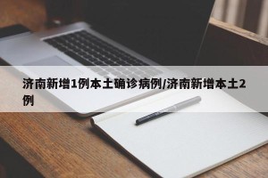 济南新增1例本土确诊病例/济南新增本土2例