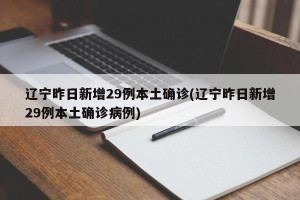 辽宁昨日新增29例本土确诊(辽宁昨日新增29例本土确诊病例)
