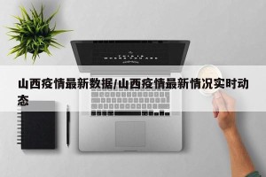 山西疫情最新数据/山西疫情最新情况实时动态