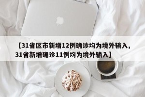 【31省区市新增12例确诊均为境外输入,31省新增确诊11例均为境外输入】