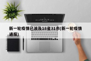 新一轮疫情已波及18省31市(新一轮疫情通报)