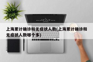 上海累计确诊和无症状人数(上海累计确诊和无症状人数哪个多)