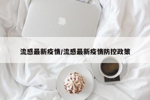 流感最新疫情/流感最新疫情防控政策