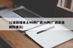 31省新增本土40例广西30例(广西新增病例情况)