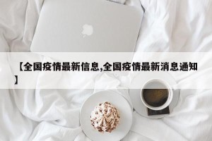 【全国疫情最新信息,全国疫情最新消息通知】