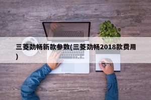 三菱劲畅新款参数(三菱劲畅2018款费用)