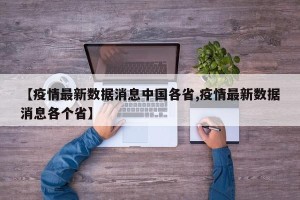 【疫情最新数据消息中国各省,疫情最新数据消息各个省】
