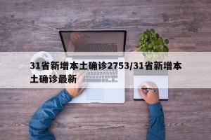 31省新增本土确诊2753/31省新增本土确诊最新