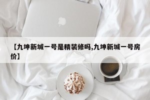 【九坤新城一号是精装修吗,九坤新城一号房价】