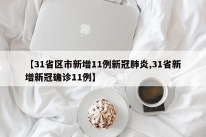 【31省区市新增11例新冠肺炎,31省新增新冠确诊11例】
