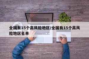 全国有15个高风险地区/全国有15个高风险地区名单