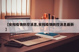 【安阳疫情防控消息,安阳疫情防控消息最新】