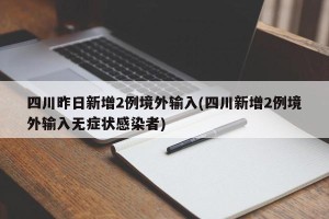 四川昨日新增2例境外输入(四川新增2例境外输入无症状感染者)