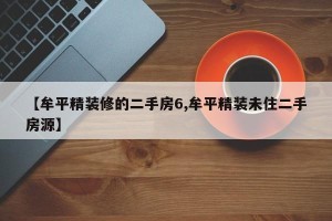 【牟平精装修的二手房6,牟平精装未住二手房源】