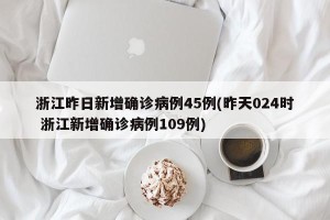 浙江昨日新增确诊病例45例(昨天024时 浙江新增确诊病例109例)