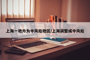 上海一地升为中风险地区/上海调整成中风险